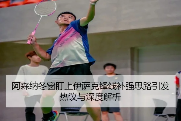 阿森纳冬窗盯上伊萨克锋线补强思路引发热议与深度解析